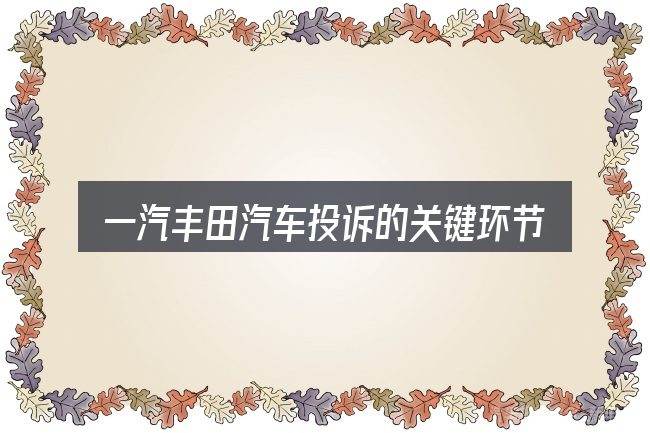 一汽丰田汽车投诉的关键环节