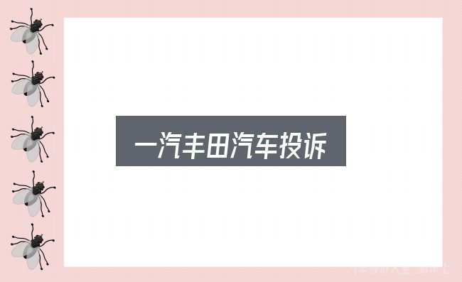 一汽丰田汽车投诉入门笔记：从场景出发的理解