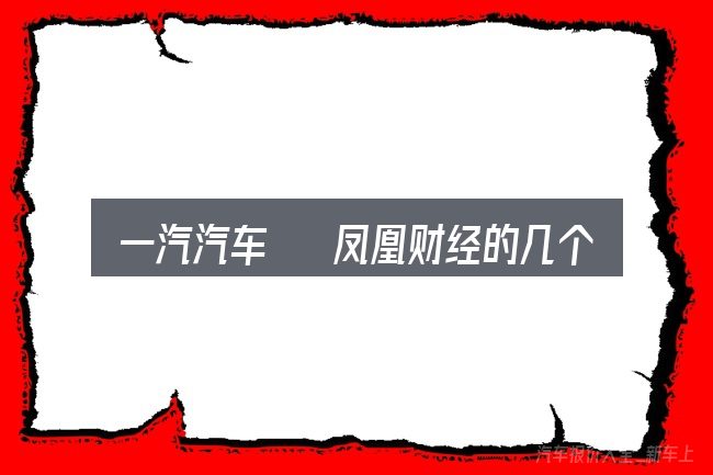 一汽汽车 凤凰财经的几个核心要点