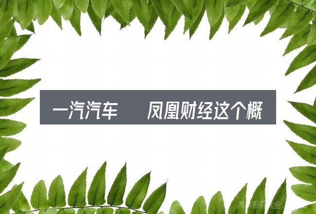 一汽汽车 凤凰财经这个概念怎么理解