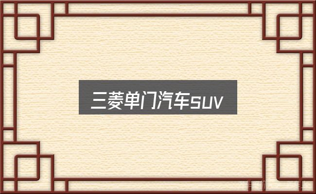 三菱单门汽车suv怎么选？从场景出发的理解