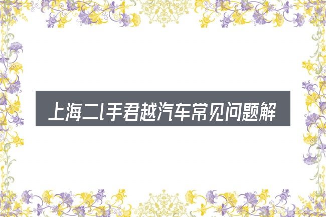 上海二l手君越汽车常见问题解答