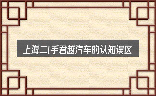 上海二l手君越汽车的认知误区