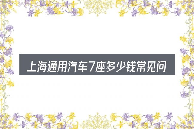 上海通用汽车7座多少钱常见问题解答