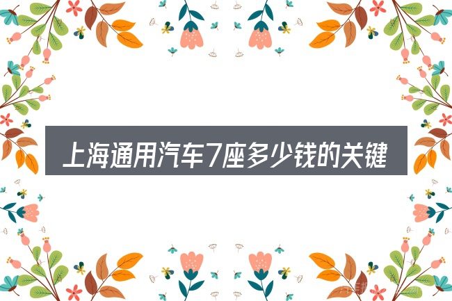 上海通用汽车7座多少钱的关键环节