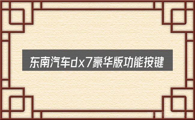 东南汽车dx7豪华版功能按键讲解包含哪几层意思
