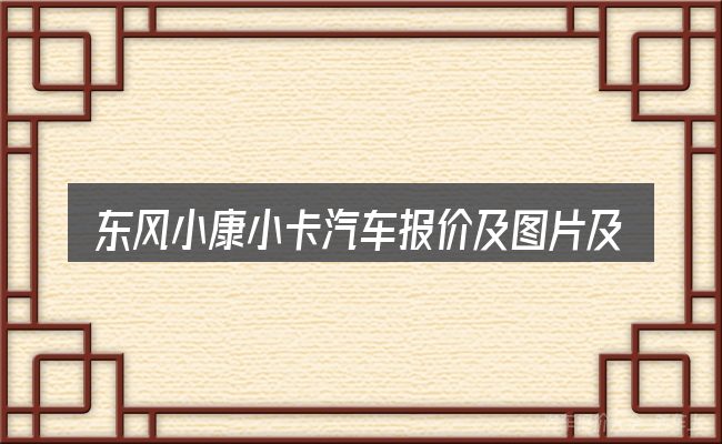 东风小康小卡汽车报价及图片及报价图片容易踩的坑