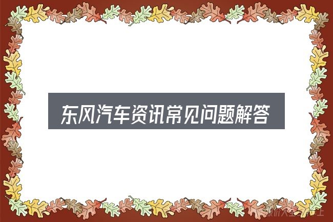 东风汽车资讯常见问题解答