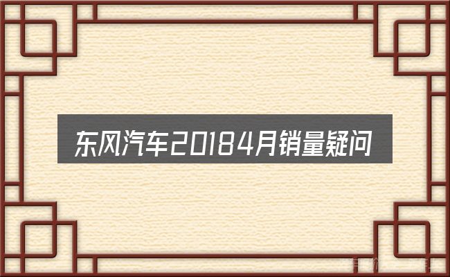 东风汽车20184月销量疑问集中回答
