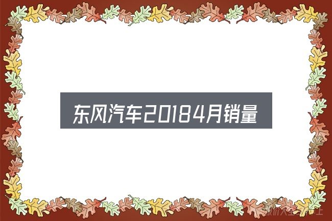 关于东风汽车20184月销量，把复杂问题拆开看