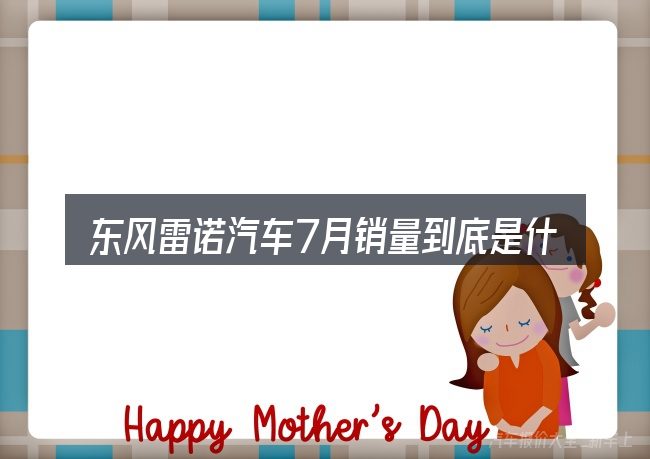 东风雷诺汽车7月销量到底是什么