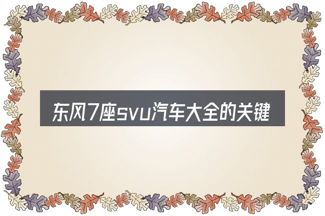 东风7座svu汽车大全的关键环节
