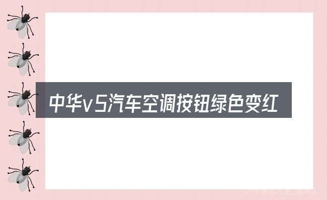 中华v5汽车空调按钮绿色变红色的几个核心要点