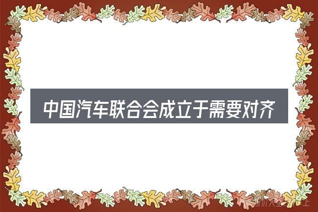 中国汽车联合会成立于需要对齐的几件事