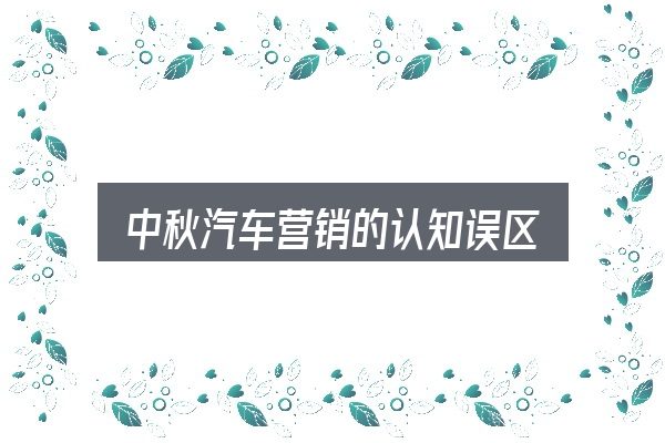 中秋汽车营销的认知误区