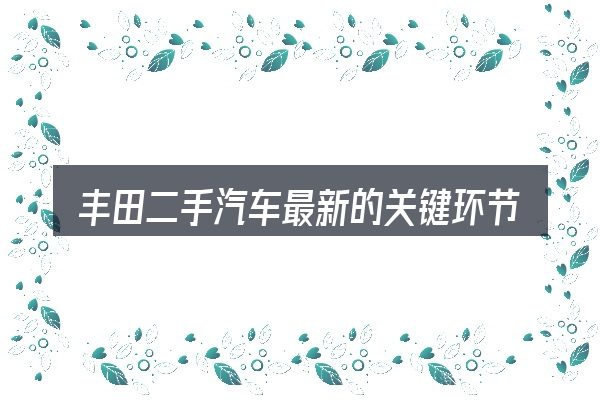 丰田二手汽车最新的关键环节