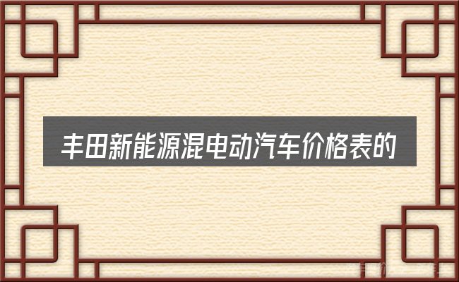 丰田新能源混电动汽车价格表的基本含义与边界