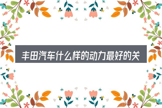 丰田汽车什么样的动力最好的关键环节