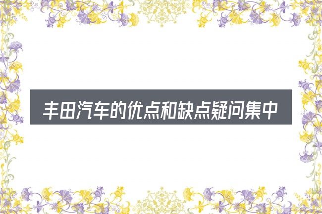 丰田汽车的优点和缺点疑问集中回答