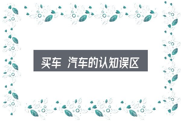 买车 汽车的认知误区