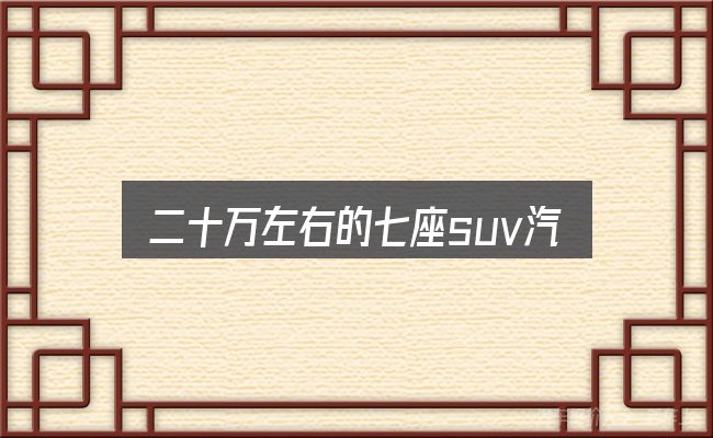 二十万左右的七座suv汽车怎么看？别被表面信息误导