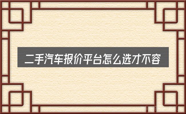二手汽车报价平台怎么选才不容易出错