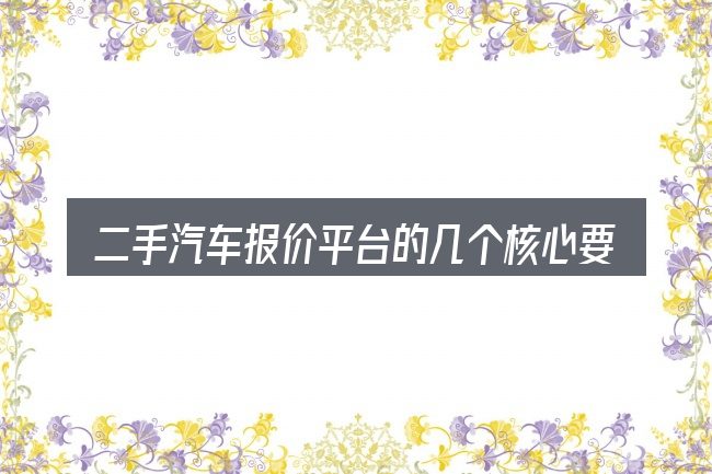 二手汽车报价平台的几个核心要点