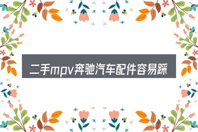 二手mpv奔驰汽车配件容易踩的坑