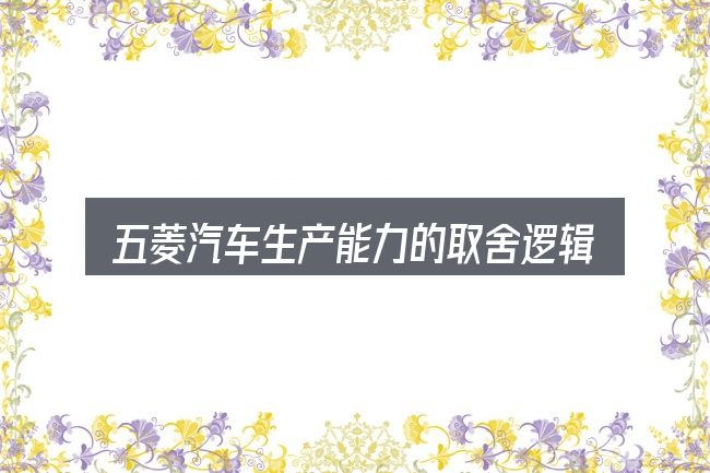 五菱汽车生产能力的取舍逻辑
