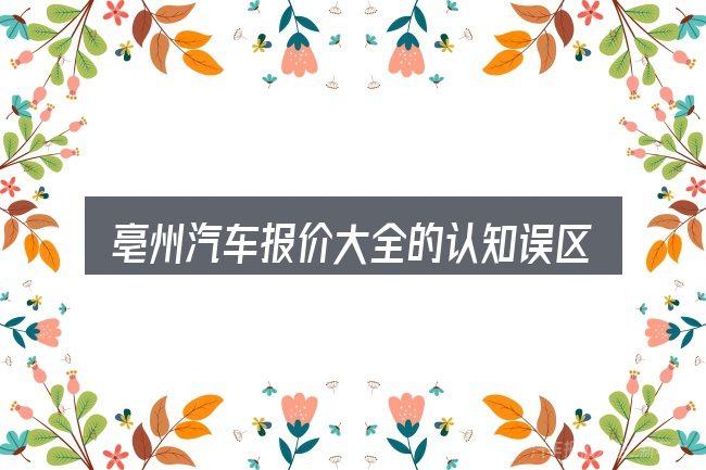 亳州汽车报价大全的认知误区