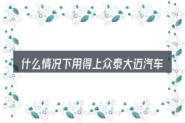 什么情况下用得上众泰大迈汽车车架号在哪个位置