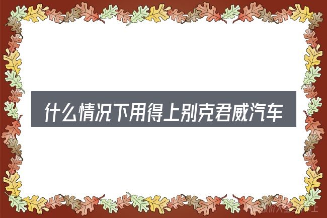 什么情况下用得上别克君威汽车如何