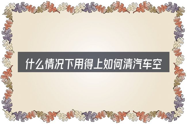 什么情况下用得上如何清汽车空调水管塞