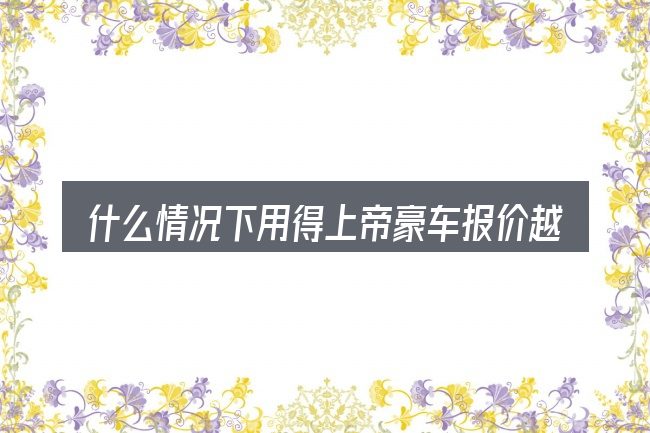 什么情况下用得上帝豪车报价越野汽车