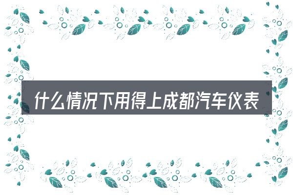 什么情况下用得上成都汽车仪表台避光垫