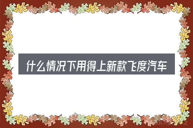 什么情况下用得上新款飞度汽车报价