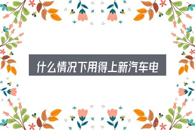 什么情况下用得上新汽车电