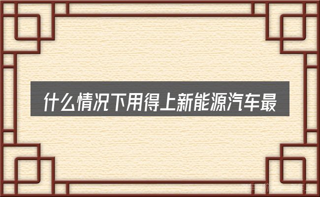 什么情况下用得上新能源汽车最高补助