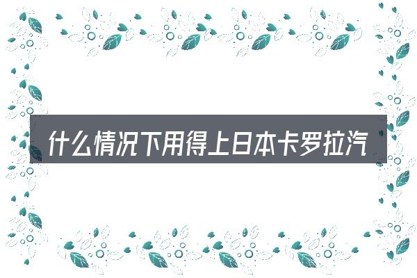 什么情况下用得上日本卡罗拉汽车之家