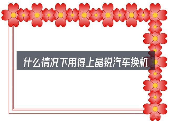 什么情况下用得上晶锐汽车换机油