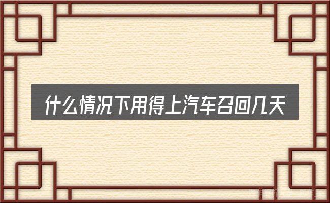 什么情况下用得上汽车召回几天能搞好