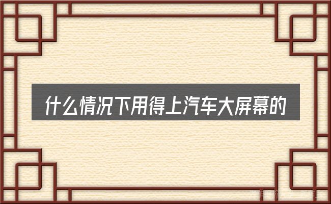 什么情况下用得上汽车大屏幕的缺点