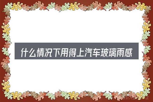 什么情况下用得上汽车玻璃雨感有什么作用