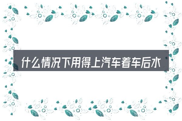 什么情况下用得上汽车着车后水箱冒泡是怎么回事
