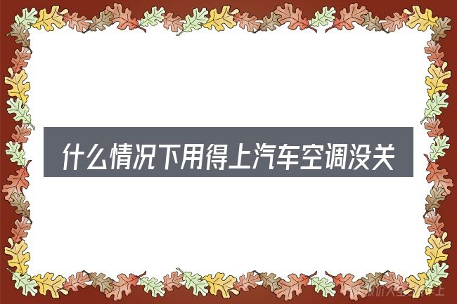 什么情况下用得上汽车空调没关会不会断电