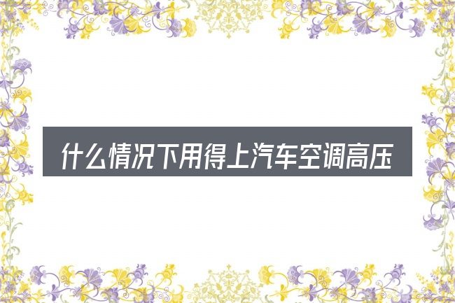 什么情况下用得上汽车空调高压不跳泵