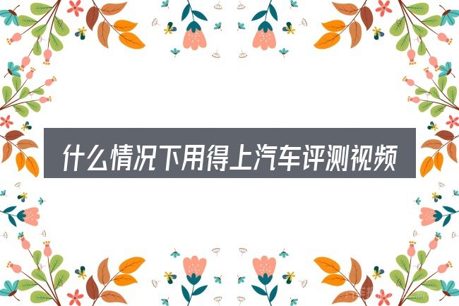 什么情况下用得上汽车评测视频辉昂
