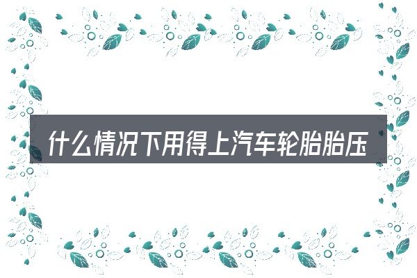 什么情况下用得上汽车轮胎胎压够 轮胎瘪
