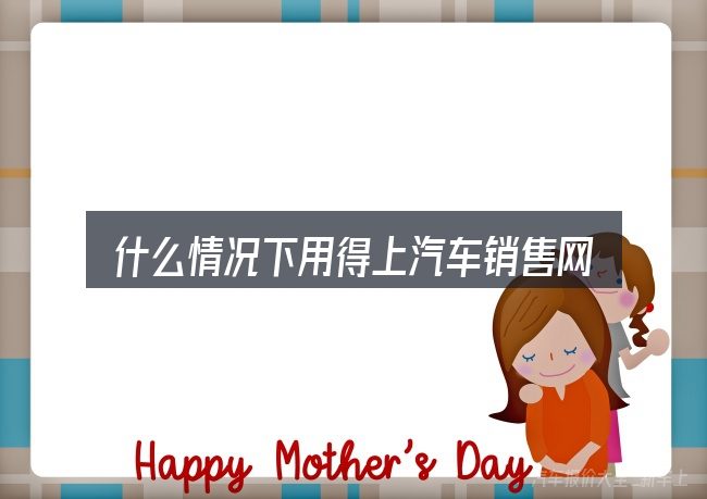 什么情况下用得上汽车销售网