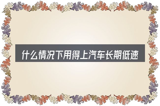 什么情况下用得上汽车长期低速行驶积碳